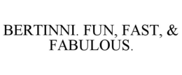 BERTINNI. FUN, FAST, & FABULOUS. trademark