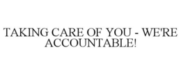TAKING CARE OF YOU - WE'RE ACCOUNTABLE! trademark