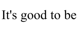IT'S GOOD TO BE trademark
