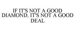 IF IT'S NOT A GOOD DIAMOND, IT'S NOT A GOOD DEAL trademark