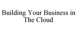 BUILDING YOUR BUSINESS IN THE CLOUD trademark