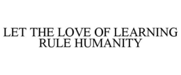 LET THE LOVE OF LEARNING RULE HUMANITY trademark