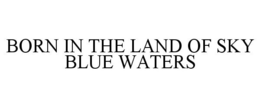 BORN IN THE LAND OF SKY BLUE WATERS trademark
