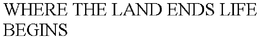 WHERE THE LAND ENDS LIFE BEGINS trademark