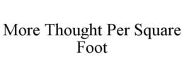 MORE THOUGHT PER SQUARE FOOT trademark