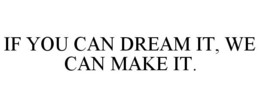 IF YOU CAN DREAM IT, WE CAN MAKE IT. trademark