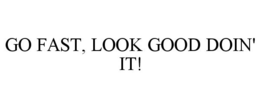GO FAST, LOOK GOOD DOIN' IT! trademark