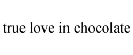 TRUE LOVE IN CHOCOLATE trademark