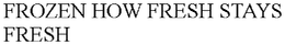 FROZEN HOW FRESH STAYS FRESH trademark