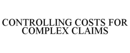CONTROLLING COSTS FOR COMPLEX CLAIMS trademark