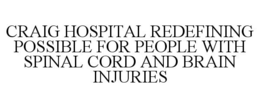 CRAIG HOSPITAL REDEFINING POSSIBLE FOR PEOPLE WITH SPINAL CORD AND BRAIN INJURIES trademark