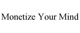 MONETIZE YOUR MIND trademark