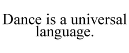 DANCE IS A UNIVERSAL LANGUAGE. trademark