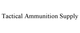 TACTICAL AMMUNITION SUPPLY trademark