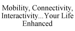 MOBILITY, CONNECTIVITY, INTERACTIVITY...YOUR LIFE ENHANCED trademark