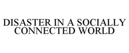 DISASTER IN A SOCIALLY CONNECTED WORLD trademark