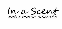 IN A SCENT UNLESS PROVEN OTHERWISE trademark