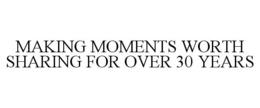 MAKING MOMENTS WORTH SHARING FOR OVER 30 YEARS trademark