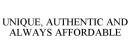 UNIQUE, AUTHENTIC AND ALWAYS AFFORDABLE trademark