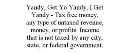 YANDY, GET YO YANDY, I GET YANDY - TAX FREE MONEY, ANY TYPE OF UNTAXED REVENUE, MONEY, OR PROFITS. INCOME THAT IS NOT TAXED BY ANY CITY, STATE, OR FEDERAL GOVERNMENT. trademark