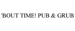 'BOUT TIME! PUB & GRUB trademark