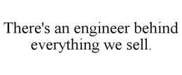 THERE'S AN ENGINEER BEHIND EVERYTHING WE SELL. trademark