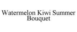WATERMELON KIWI SUMMER BOUQUET trademark