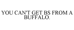 YOU CAN'T GET BS FROM A BUFFALO. trademark