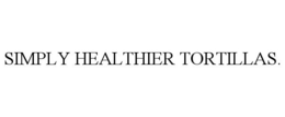 SIMPLY HEALTHIER TORTILLAS. trademark