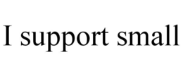 I SUPPORT SMALL trademark