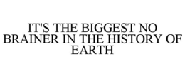 IT'S THE BIGGEST NO BRAINER IN THE HISTORY OF EARTH trademark