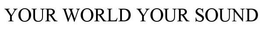 YOUR WORLD YOUR SOUND trademark