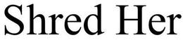 SHRED HER trademark