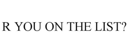 R YOU ON THE LIST? trademark