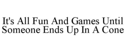 IT'S ALL FUN AND GAMES UNTIL SOMEONE ENDS UP IN A CONE trademark
