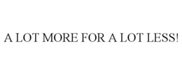 A LOT MORE FOR A LOT LESS! trademark