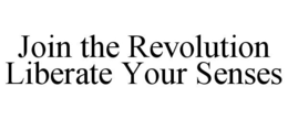 JOIN THE REVOLUTION LIBERATE YOUR SENSES trademark