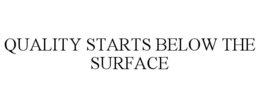 QUALITY STARTS BELOW THE SURFACE trademark