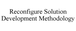 RECONFIGURE SOLUTION DEVELOPMENT METHODOLOGY trademark