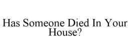 HAS SOMEONE DIED IN YOUR HOUSE? trademark