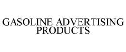 GASOLINE ADVERTISING PRODUCTS trademark