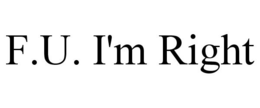 F.U. I'M RIGHT trademark