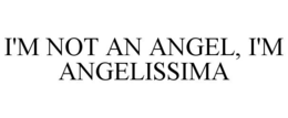 I'M NOT AN ANGEL, I'M ANGELISSIMA trademark