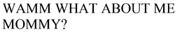 WAMM WHAT ABOUT ME MOMMY? trademark