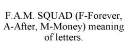 F.A.M. SQUAD (F-FOREVER, A-AFTER, M-MONEY) MEANING OF LETTERS. trademark