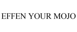 EFFEN YOUR MOJO trademark