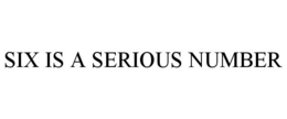 SIX IS A SERIOUS NUMBER trademark