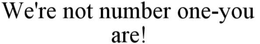 WE'RE NOT NUMBER ONE-YOU ARE! trademark