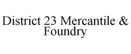 DISTRICT 23 MERCANTILE & FOUNDRY trademark