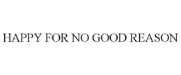 HAPPY FOR NO GOOD REASON trademark